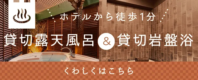 ホテルから徒歩1分貸切露天風呂＆貸切岩盤浴くわしくはこちら